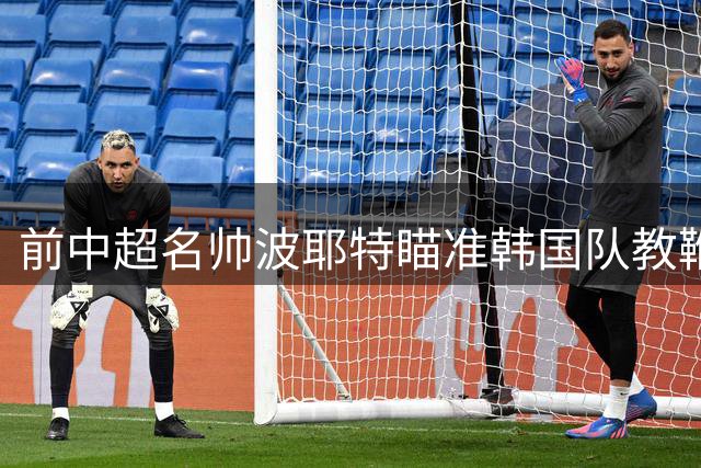 前中超名帅波耶特瞄准韩国队教鞭 即将递交竞聘材料